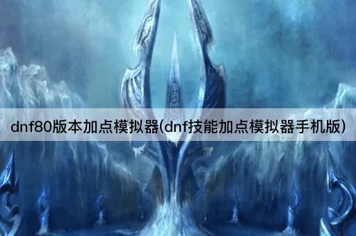 dnf80版本加点模拟器(dnf技能加点模拟器安卓版)