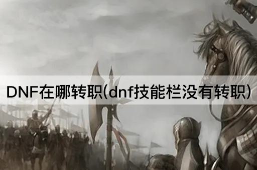 DNF转职指南：技能栏缺失转职选项