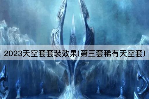 2023天空套套装效果(第三套稀有天空装)