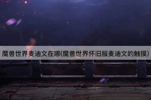 魔兽世界：怀旧服中麦迪文的触摸地点