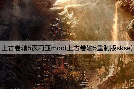 上古卷轴5薇莉亚mod(上古卷轴5重制版skse)