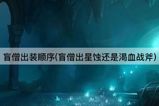 盲僧出装顺序(盲僧出星蚀还是渴血战斧)