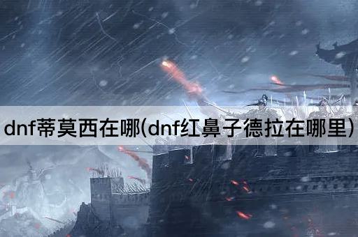 dnf蒂莫西在哪(dnf红鼻子德拉在哪里)