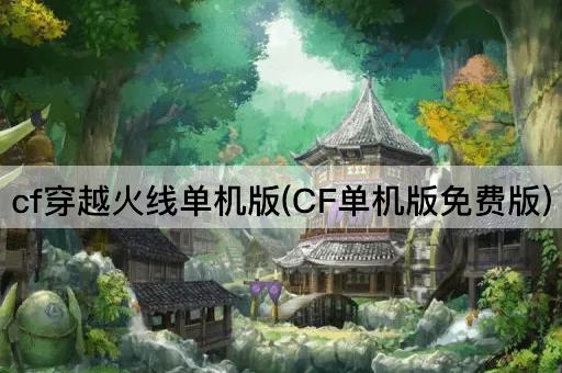 cf穿越火线单机版(CF单机版免费版)