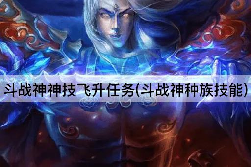 斗战神神技飞升任务(斗战神种族技能)