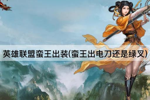 英雄联盟蛮王出装(蛮王出电刀还是绿叉)