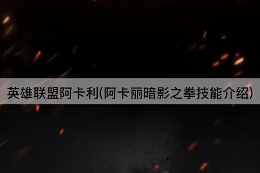 英雄联盟阿卡利(阿卡丽暗影之拳技能介绍)