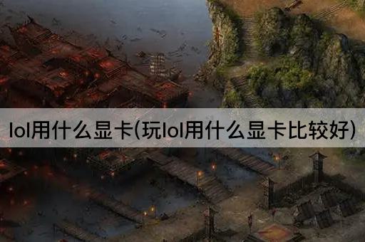 lol用什么显卡(玩lol用什么显卡比较好)