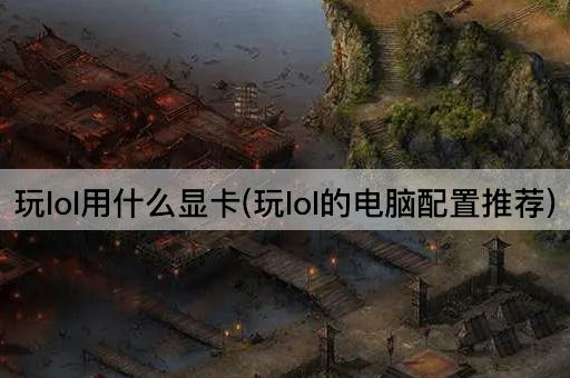 玩lol用什么显卡(玩lol的电脑配置推荐)