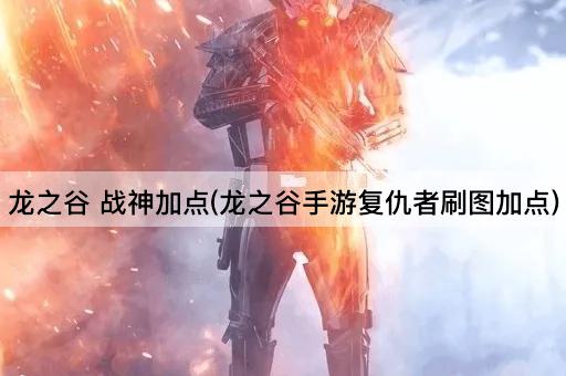 龙之谷 战神加点(龙之谷手游复仇者刷图加点)