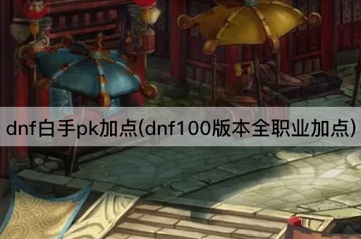dnf白手pk加点(dnf100版本全职业加点)