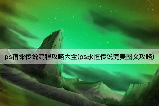 ps宿命传说流程攻略大全(ps永恒传说完美图文攻略)