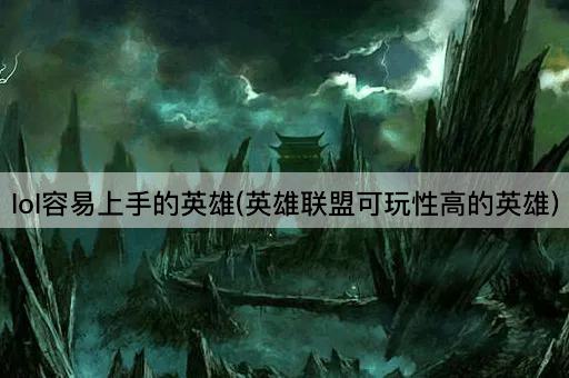 lol容易上手的英雄(英雄联盟可玩性高的英雄)