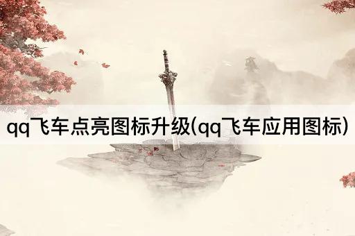 qq飞车点亮图标升级(qq飞车应用图标)