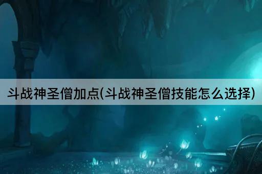 斗战神圣僧加点(斗战神圣僧技能怎么选择)