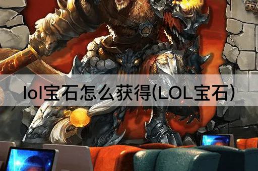lol宝石怎么获得(LOL宝石)