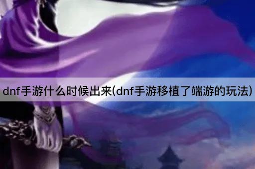 dnf手游什么时候出来(dnf手游移植了端游的玩法)