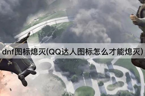 dnf图标熄灭(QQ达人图标怎么才能熄灭)