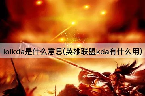 lolkda是什么意思(英雄联盟kda有什么用)
