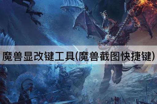 魔兽显改键工具(魔兽截图快捷键)