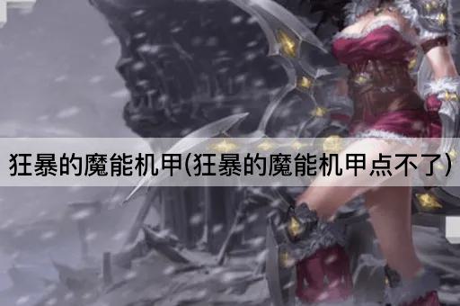 狂暴的魔能机甲(狂暴的魔能机甲点不了)