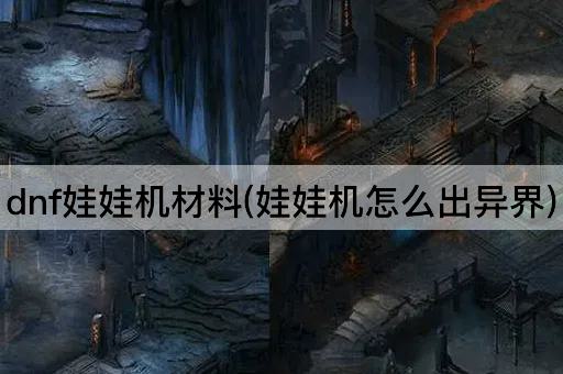 dnf娃娃机材料(娃娃机怎么出异界)