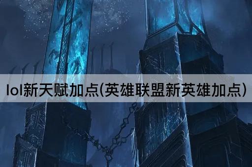lol新天赋加点(英雄联盟新英雄加点)