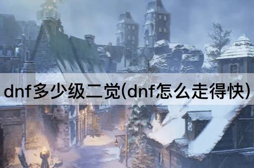 dnf多少级二觉(dnf怎么走得快)