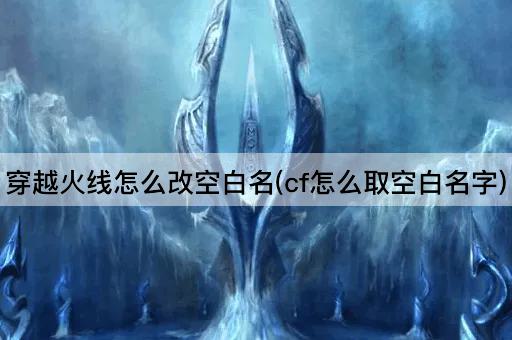 穿越火线怎么改空白名(cf怎么取空白名字)