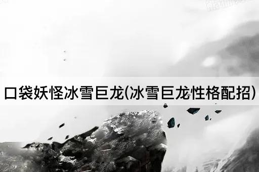 口袋妖怪冰雪巨龙(冰雪巨龙性格配招)