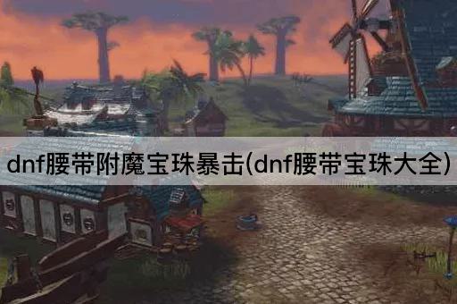 dnf腰带附魔宝珠暴击(dnf腰带宝珠大全)