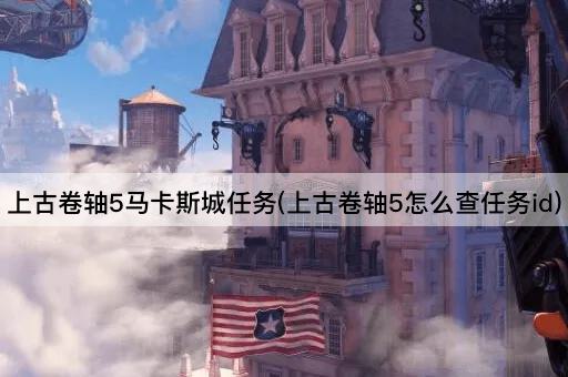 上古卷轴5马卡斯城任务(上古卷轴5怎么查任务id)