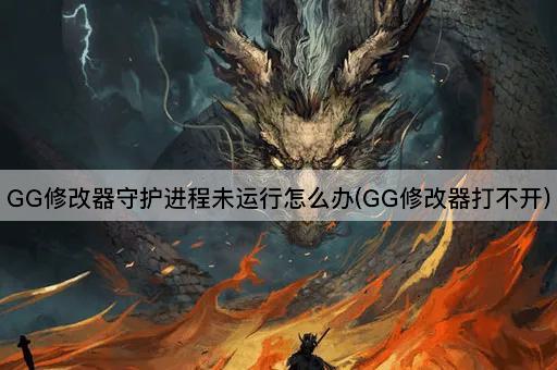 GG修改器守护进程未运行怎么办(GG修改器打不开)