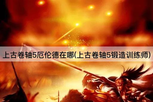 上古卷轴5厄伦德在哪(上古卷轴5锻造训练师)