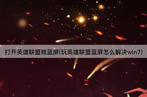 打开英雄联盟就蓝屏(玩英雄联盟蓝屏怎么解决win7)
