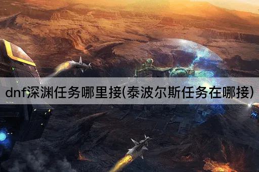 dnf深渊任务哪里接(泰波尔斯任务在哪接)