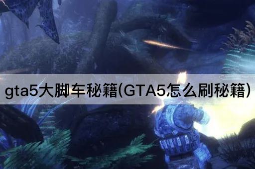 gta5大脚车秘籍(GTA5怎么刷秘籍)