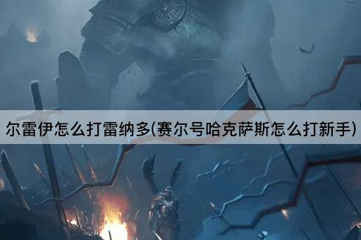 尔雷伊怎么打雷纳多(赛尔号哈克萨斯怎么打新手)