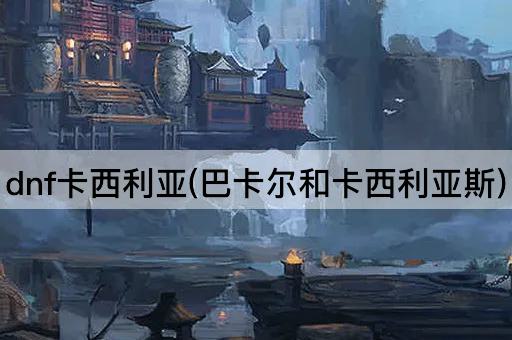 dnf卡西利亚(巴卡尔和卡西利亚斯)
