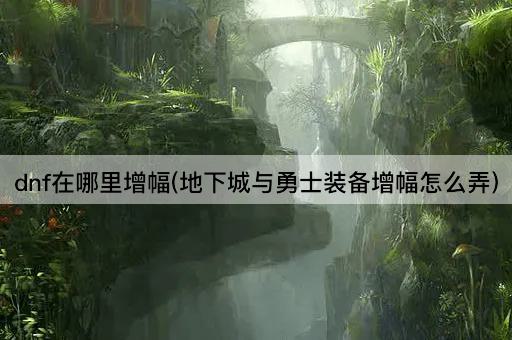 dnf在哪里增幅(地下城与勇士装备增幅怎么弄)
