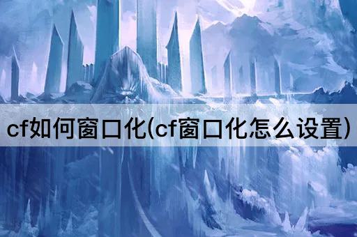 cf如何窗口化(cf窗口化怎么设置)