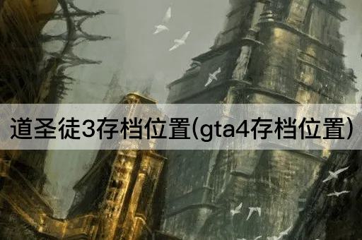 道圣徒3存档位置(gta4存档位置)
