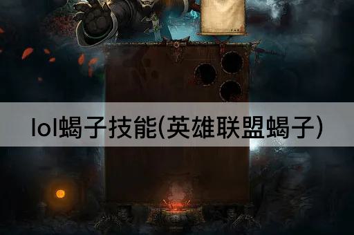 lol蝎子技能(英雄联盟蝎子)