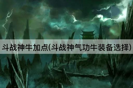 斗战神牛加点(斗战神气功牛装备选择)