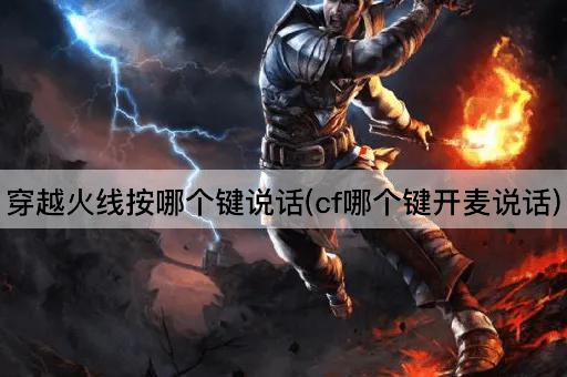 穿越火线按哪个键说话(cf哪个键开麦说话)