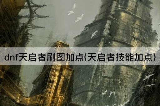 dnf天启者刷图加点(天启者技能加点)