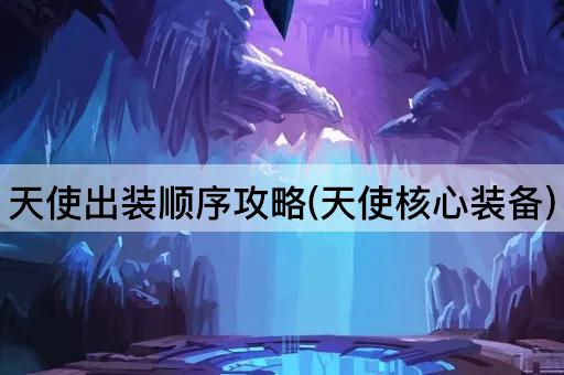 天使出装顺序攻略(天使核心装备)