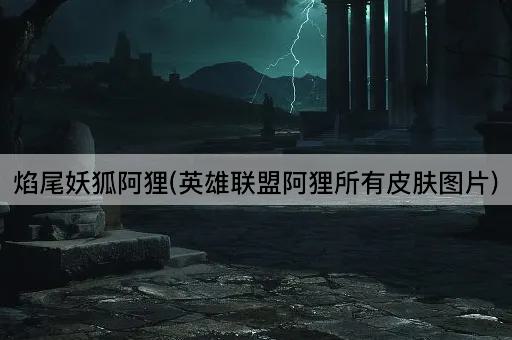 焰尾妖狐阿狸(英雄联盟阿狸所有皮肤图片)