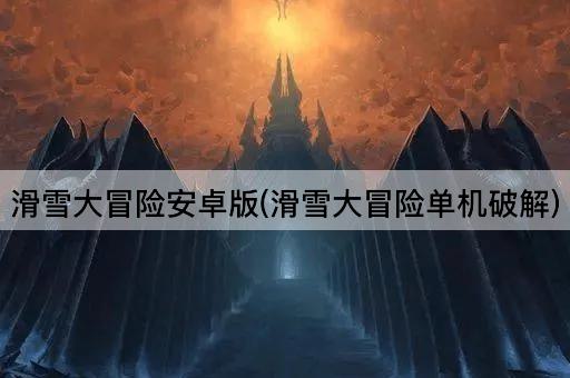 滑雪大冒险安卓版(滑雪大冒险单机破解)