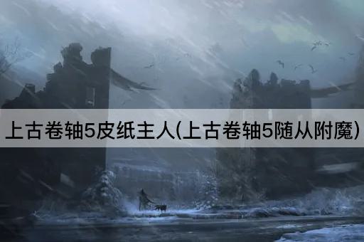 上古卷轴5皮纸主人(上古卷轴5随从附魔)